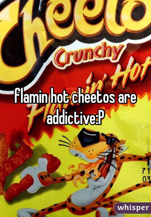 flamin hot cheetos are addictive:P