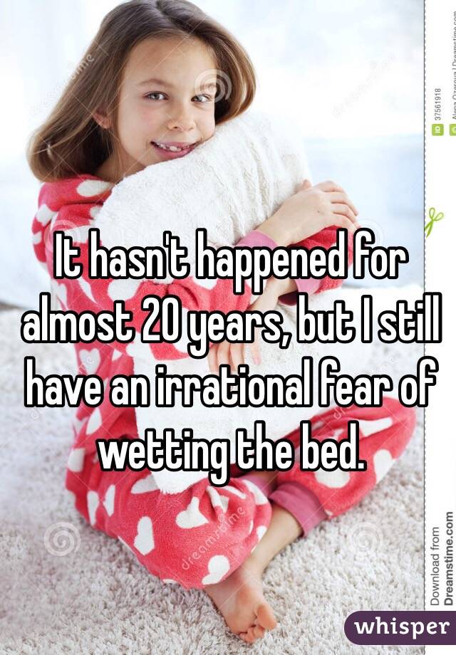 It hasn't happened for almost 20 years, but I still have an irrational fear of wetting the bed. 