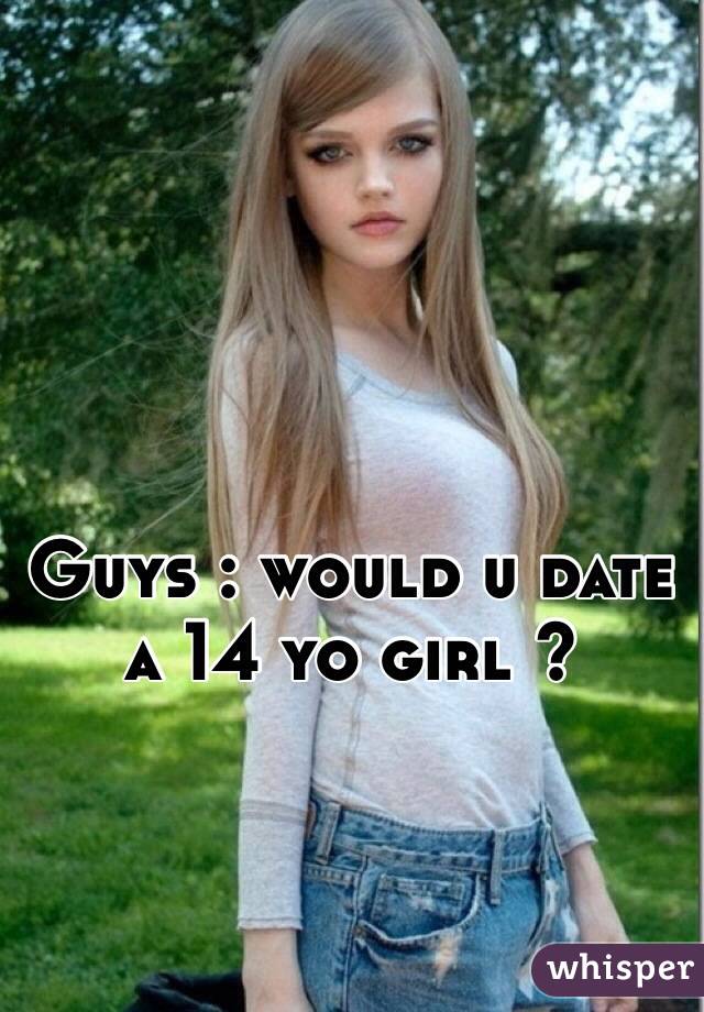 Guys : would u date a 14 yo girl ?