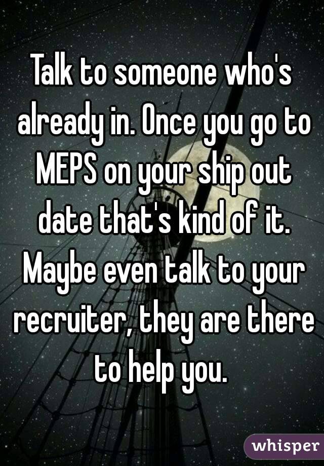 Talk to someone who's already in. Once you go to MEPS on your ship out date that's kind of it. Maybe even talk to your recruiter, they are there to help you. 