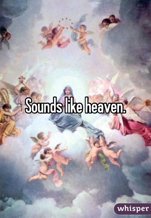 Sounds like heaven.
