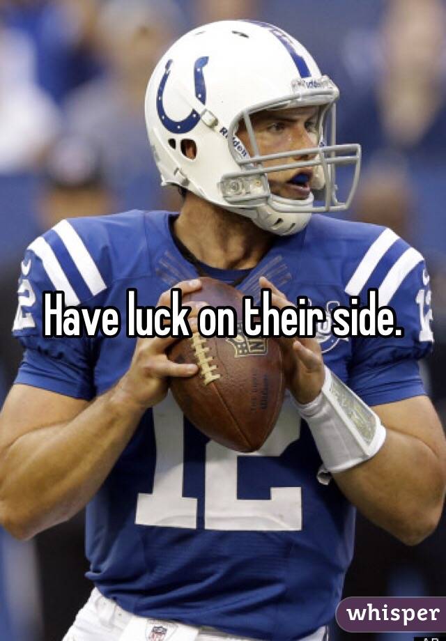 Have luck on their side.