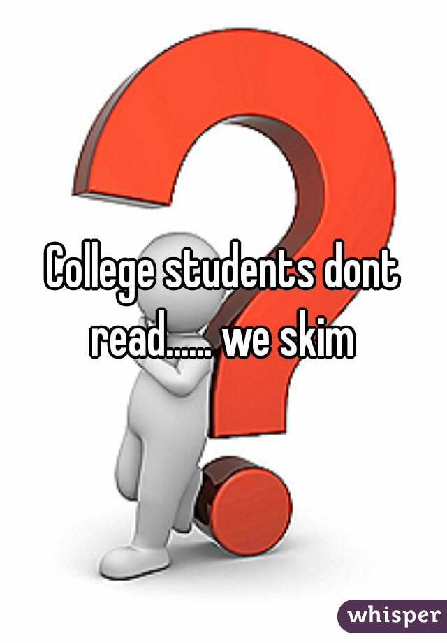 College students dont read...... we skim 