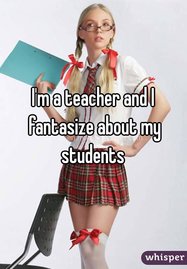 I'm a teacher and I fantasize about my students 