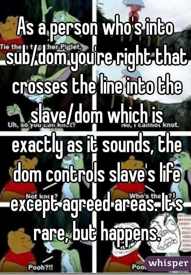 As a person who's into sub/dom you're right that crosses the line into the slave/dom which is exactly as it sounds, the dom controls slave's life except agreed areas. It's rare, but happens.