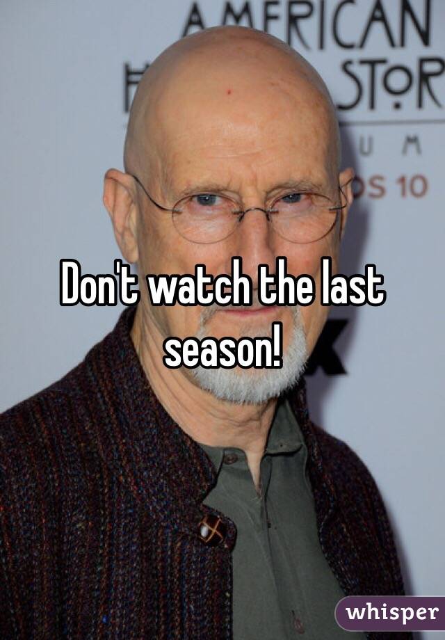 Don't watch the last season! 