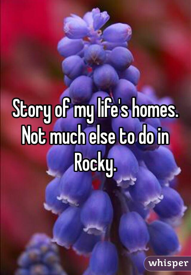 Story of my life's homes. Not much else to do in Rocky. 