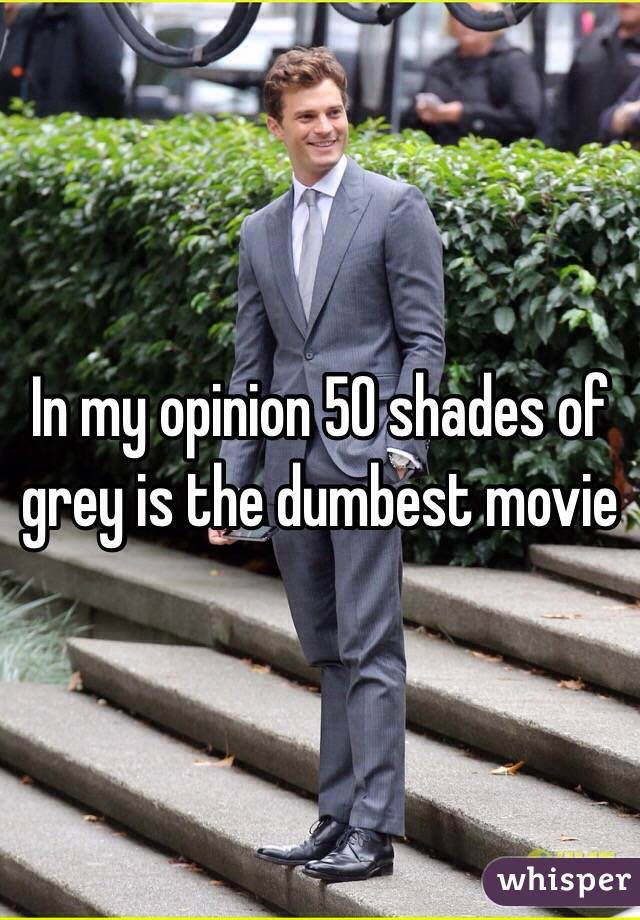 In my opinion 50 shades of grey is the dumbest movie