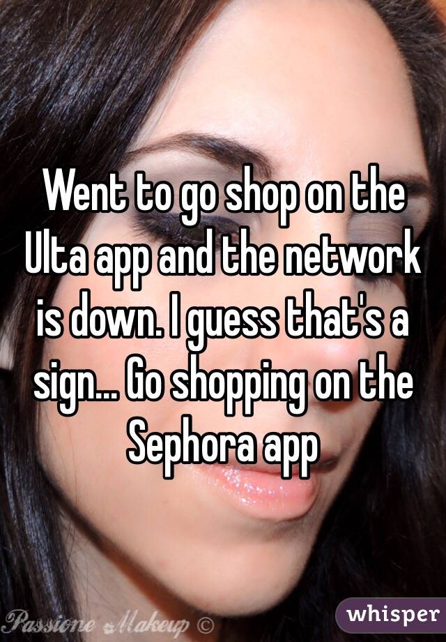 Went to go shop on the Ulta app and the network is down. I guess that's a sign... Go shopping on the Sephora app