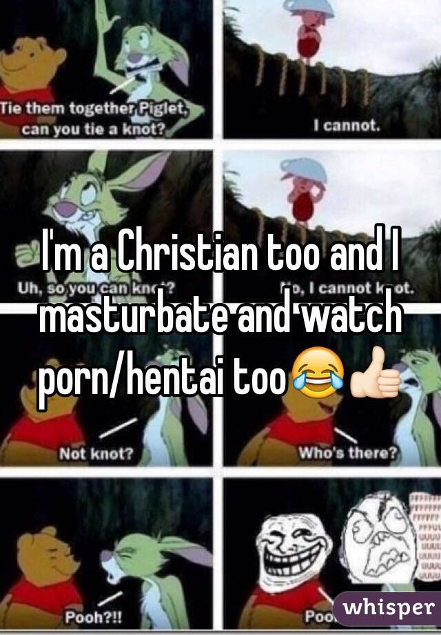 I'm a Christian too and I masturbate and watch porn/hentai too😂👍🏻