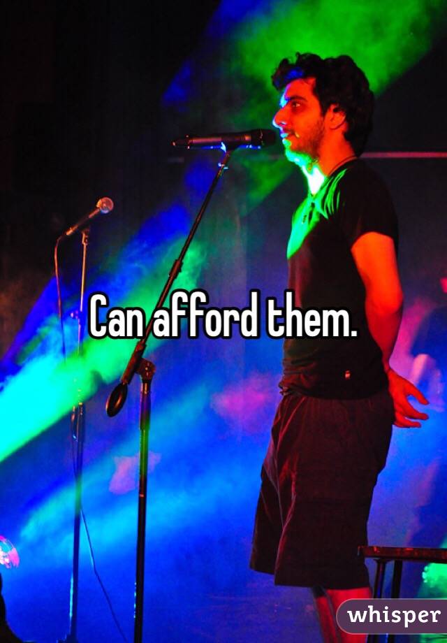 Can afford them.