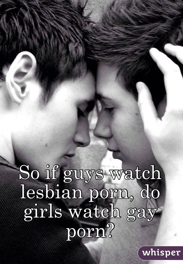 So if guys watch lesbian porn, do girls watch gay porn?