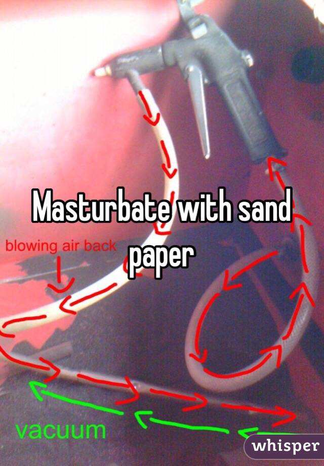 Masturbate with sand paper