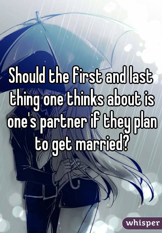 Should the first and last thing one thinks about is one's partner if they plan to get married?