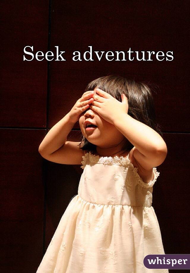 Seek adventures
