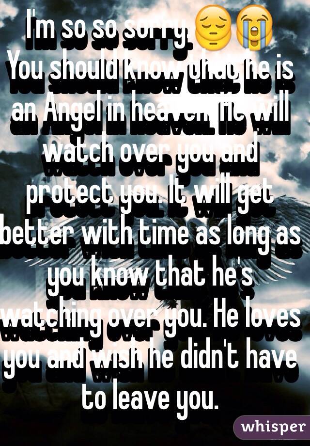 I'm so so sorry.😔😭 
You should know that he is an Angel in heaven. He will watch over you and protect you. It will get better with time as long as you know that he's watching over you. He loves you and wish he didn't have to leave you.
