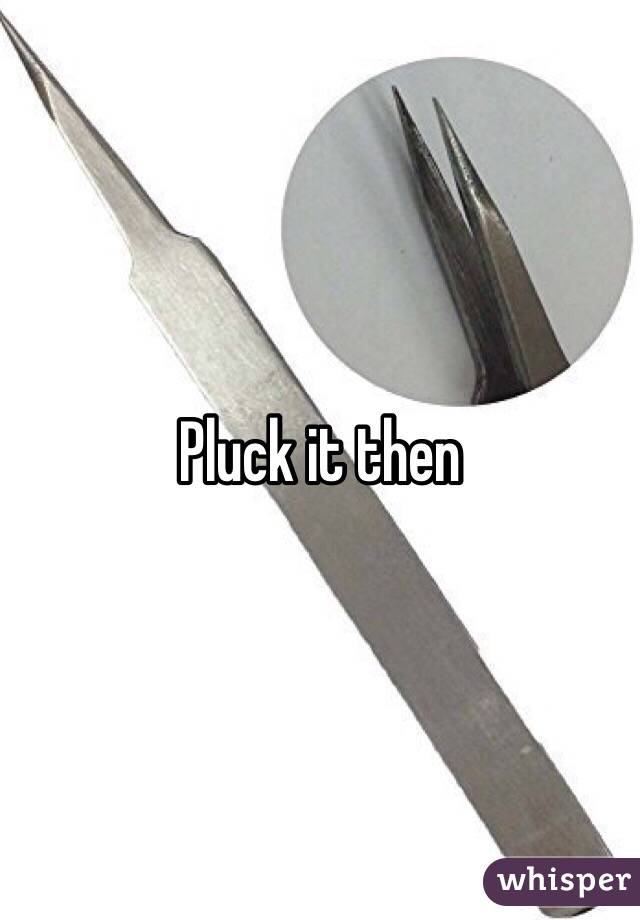 Pluck it then