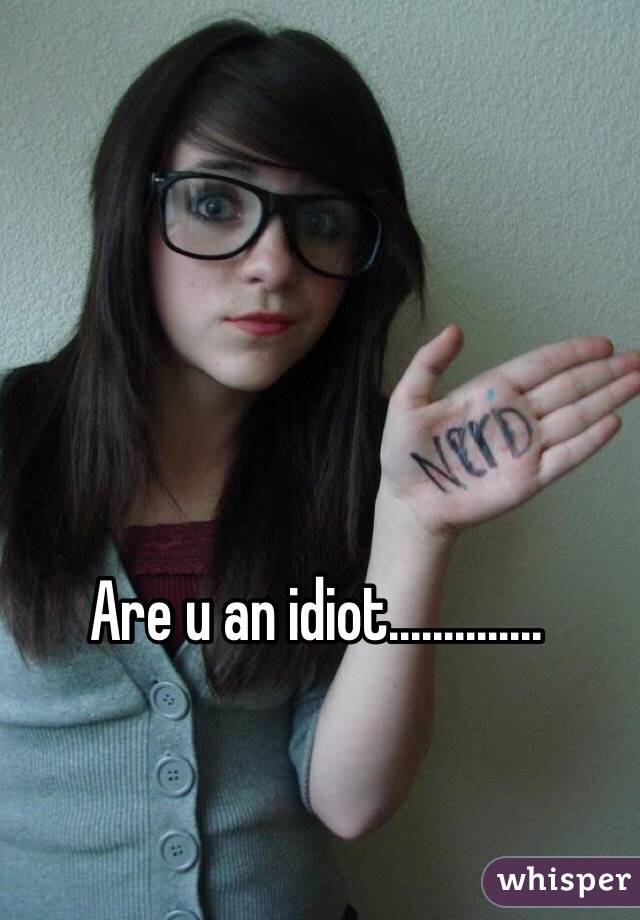 Are u an idiot..............