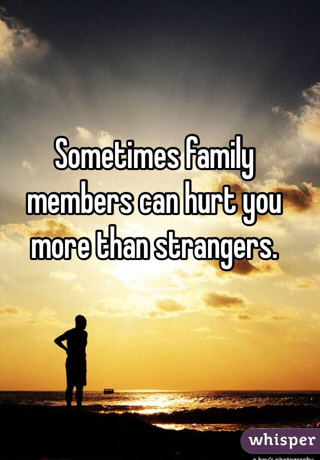 Sometimes family members can hurt you more than strangers.