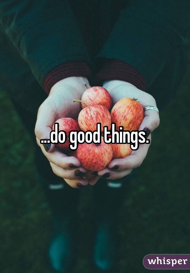 ...do good things.
