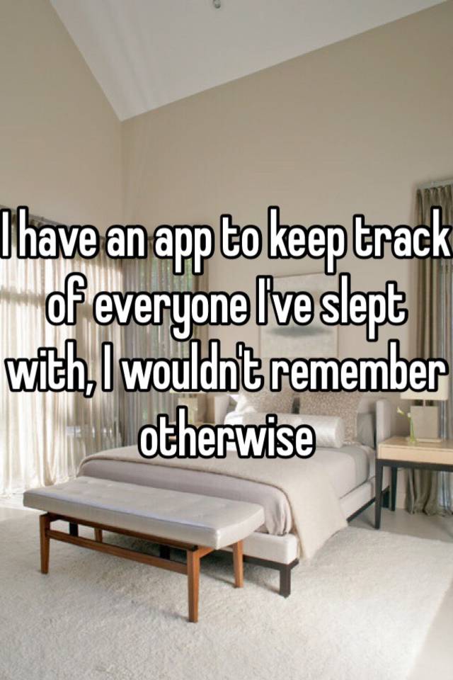 i-have-an-app-to-keep-track-of-everyone-i-ve-slept-with-i-wouldn-t