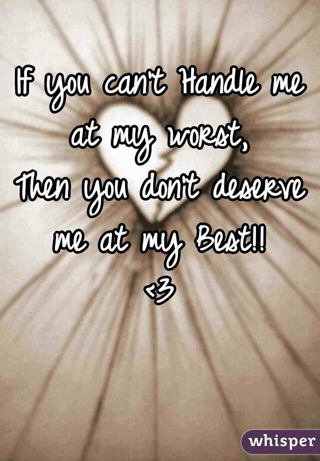If you can't Handle me at my worst, 
Then you don't deserve me at my Best!! 
<3