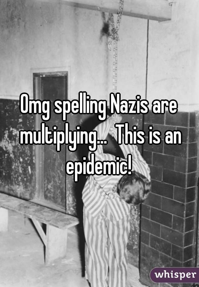 Omg spelling Nazis are multiplying...  This is an epidemic! 
