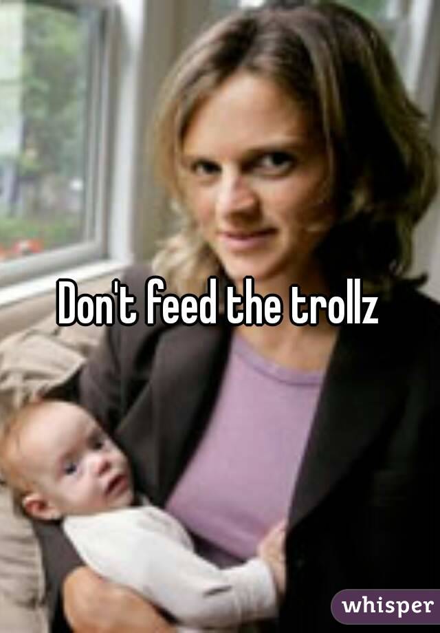 Don't feed the trollz