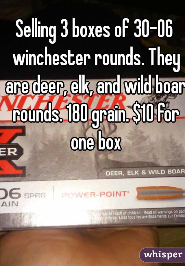 Selling 3 boxes of 30-06 winchester rounds. They are deer, elk, and wild boar rounds. 180 grain. $10 for one box