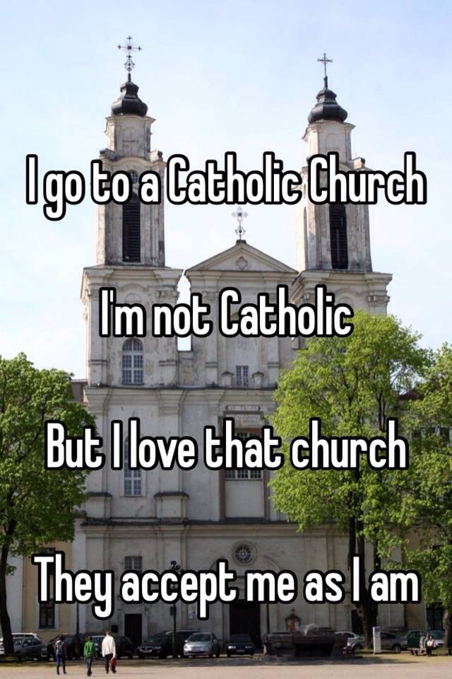 i-go-to-a-catholic-church-i-m-not-catholic-but-i-love-that-church-they