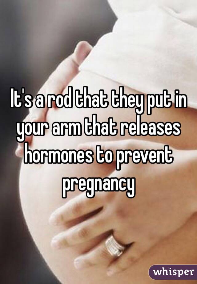 It's a rod that they put in your arm that releases hormones to prevent pregnancy 