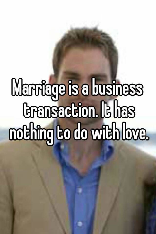 marriage-is-a-business-transaction-it-has-nothing-to-do-with-love