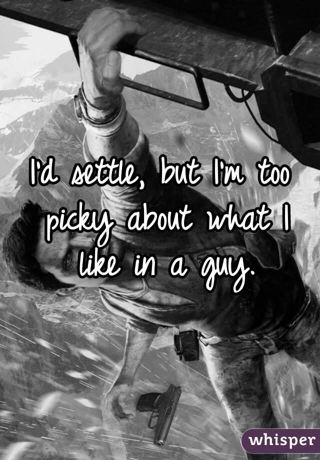 I'd settle, but I'm too picky about what I like in a guy.