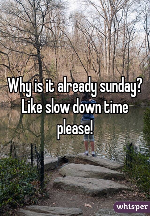 Why is it already sunday? Like slow down time please! 