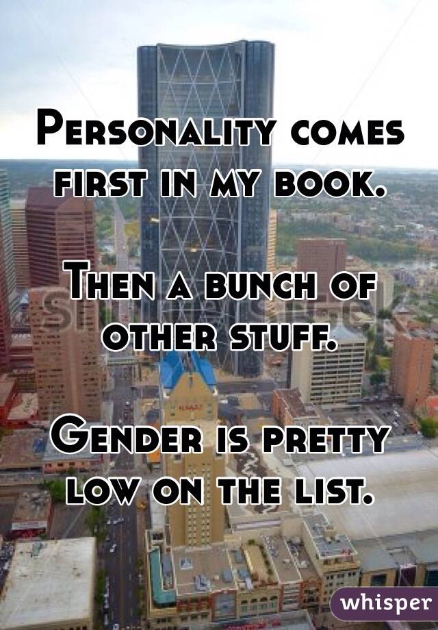 Personality comes first in my book.

Then a bunch of other stuff.

Gender is pretty low on the list.