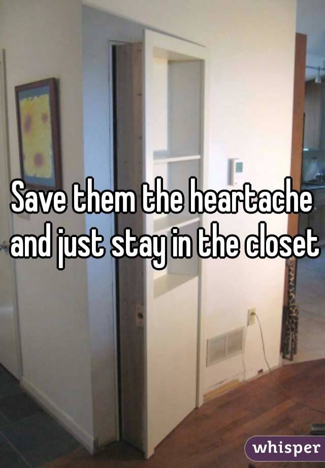 Save them the heartache and just stay in the closet