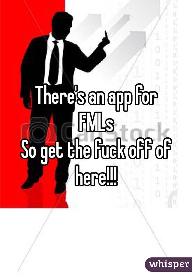 There's an app for 
FMLs 
So get the fuck off of here!!!  