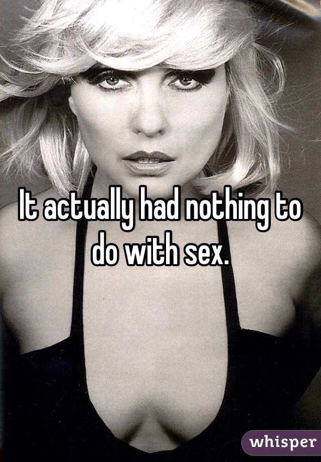 It actually had nothing to do with sex.