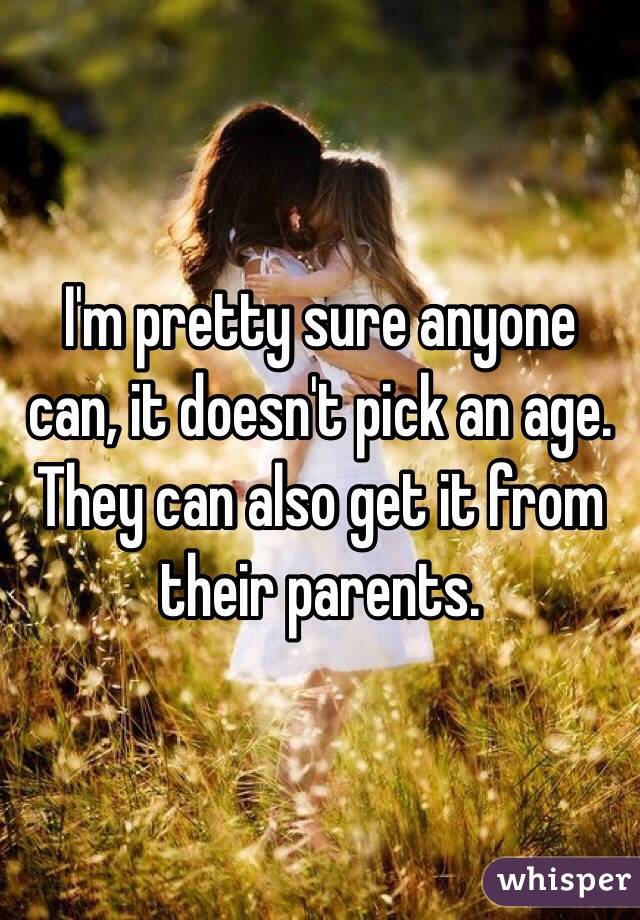 I'm pretty sure anyone can, it doesn't pick an age. They can also get it from their parents. 