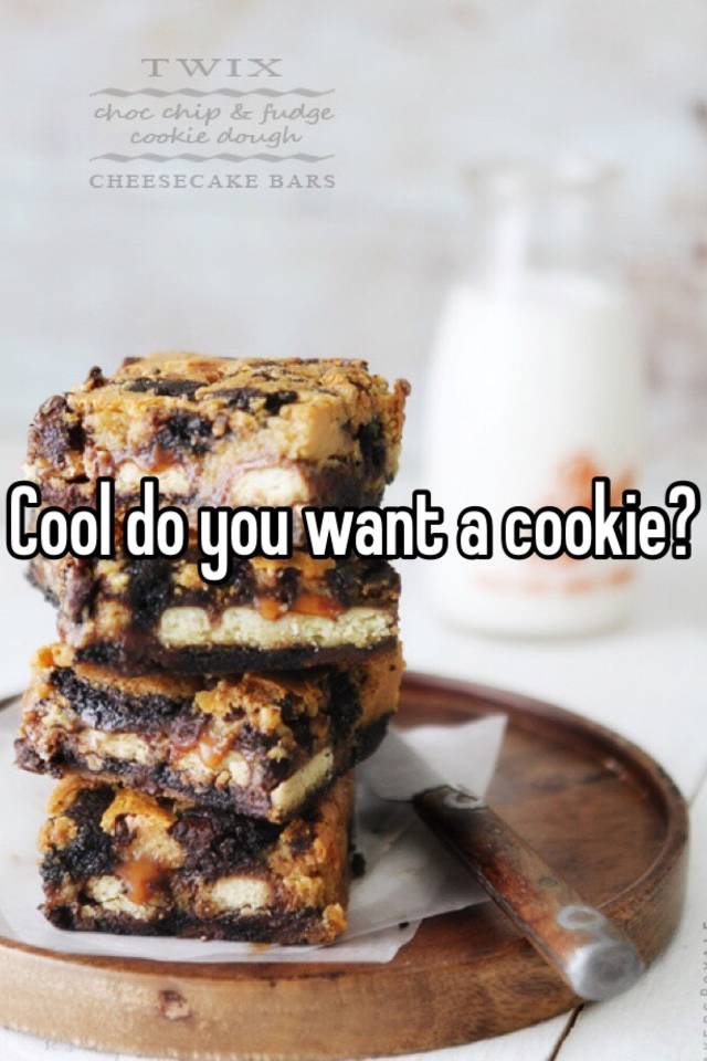 Cool do you want a cookie?