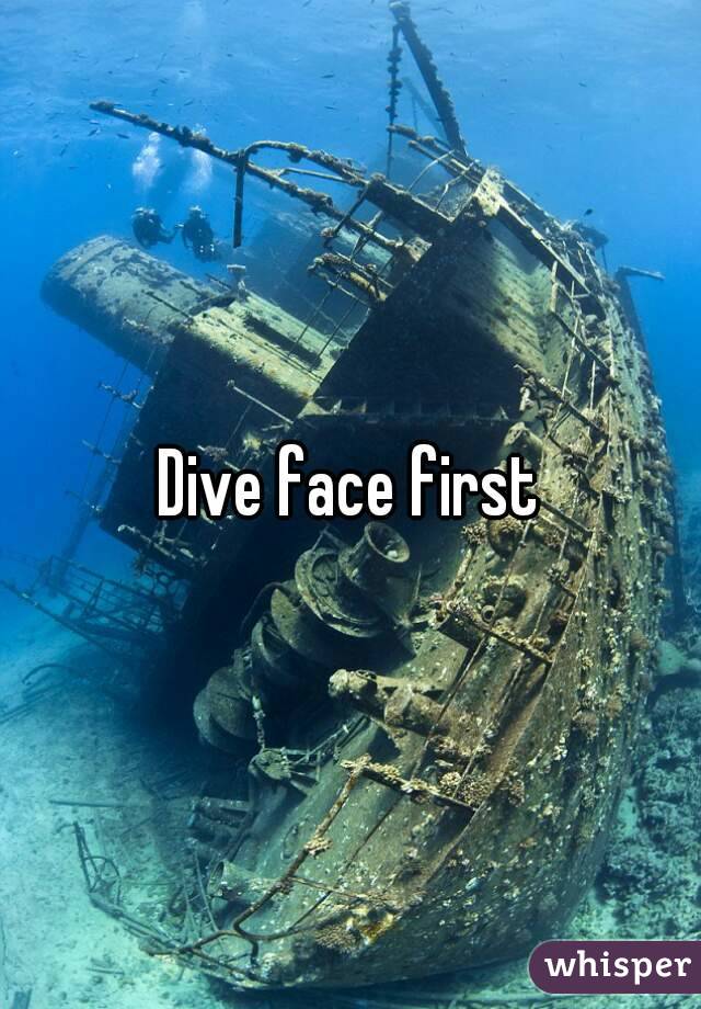 Dive face first