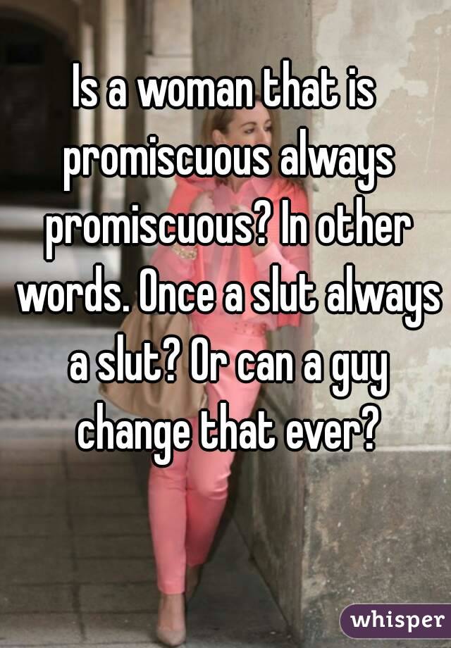 Is a woman that is promiscuous always promiscuous? In other words. Once a slut always a slut? Or can a guy change that ever?