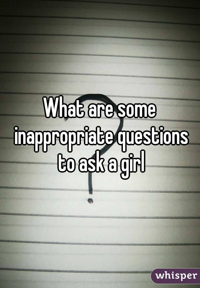 What are some inappropriate questions to ask a girl