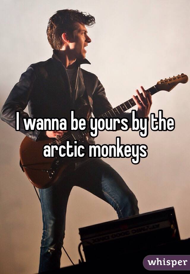 I wanna be yours by the arctic monkeys 