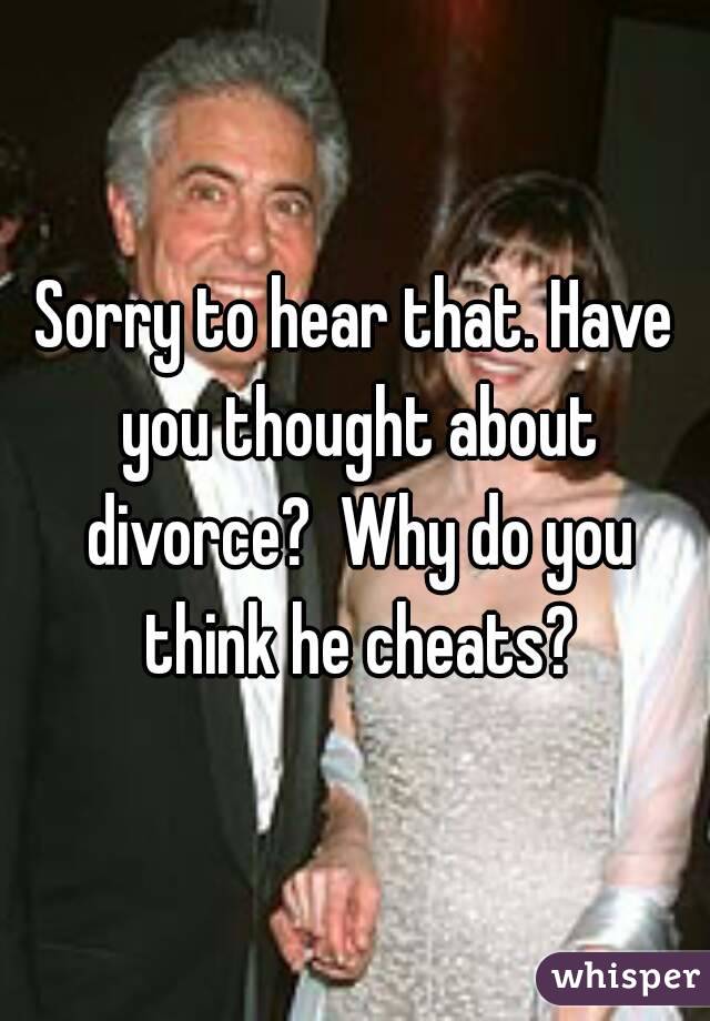 Sorry to hear that. Have you thought about divorce?  Why do you think he cheats?