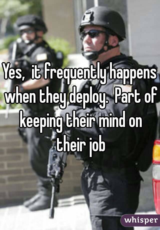 Yes,  it frequently happens when they deploy.  Part of keeping their mind on their job