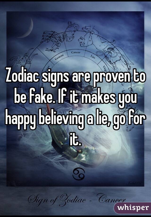 Zodiac signs are proven to be fake. If it makes you happy believing a lie, go for it.