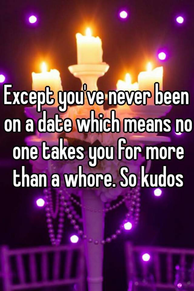 except-you-ve-never-been-on-a-date-which-means-no-one-takes-you-for