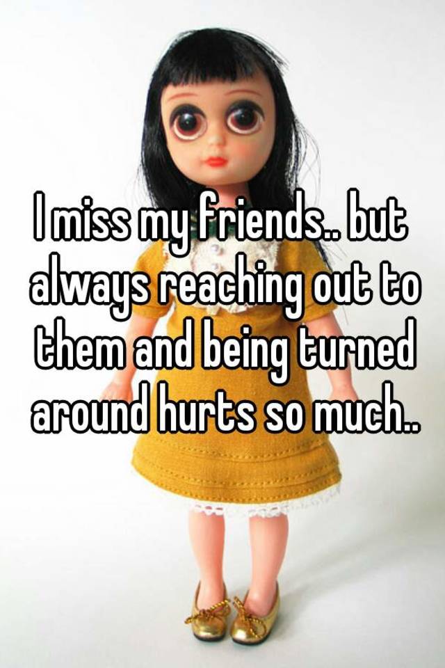 i-miss-my-friends-but-always-reaching-out-to-them-and-being-turned