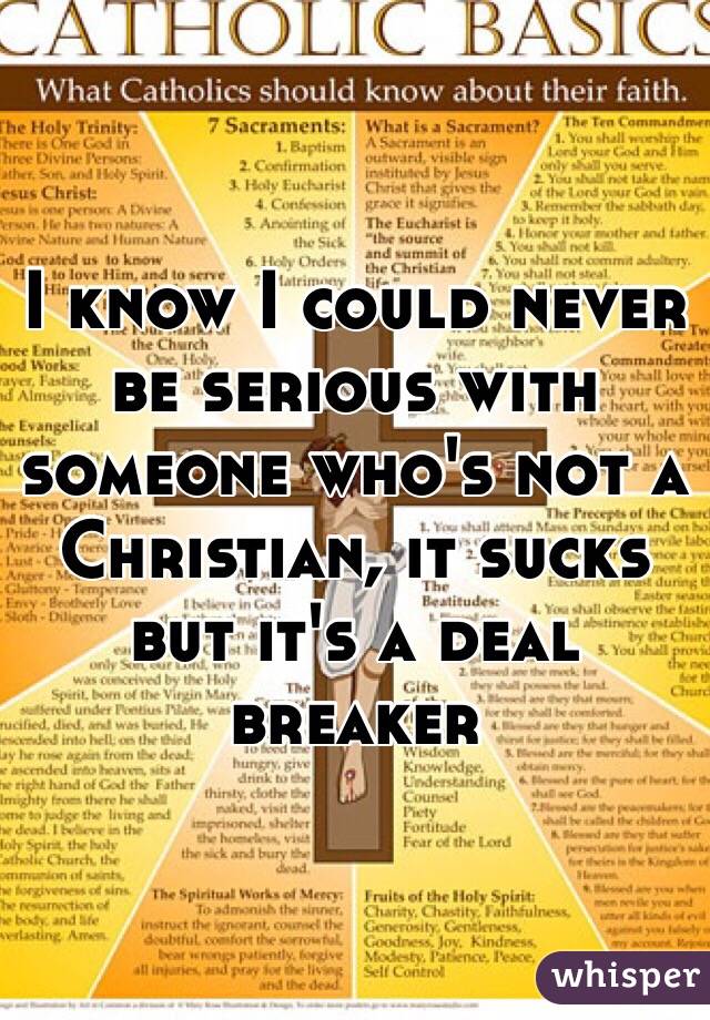 I know I could never be serious with someone who's not a Christian, it sucks but it's a deal breaker 